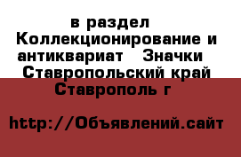  в раздел : Коллекционирование и антиквариат » Значки . Ставропольский край,Ставрополь г.